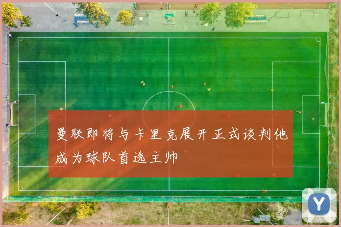 曼联即将与卡里克展开正式谈判他成为球队首选主帅