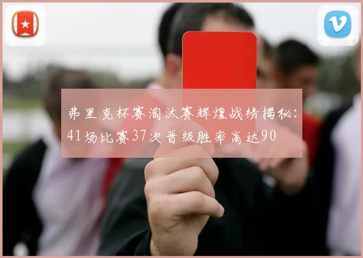 弗里克杯赛淘汰赛辉煌战绩揭秘：41场比赛37次晋级胜率高达90