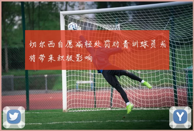切尔西自愿减轻处罚对青训球员或将带来积极影响