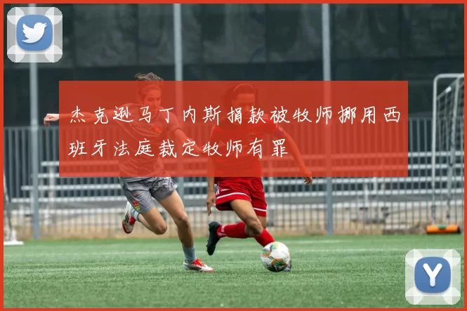 杰克逊马丁内斯捐款被牧师挪用西班牙法庭裁定牧师有罪